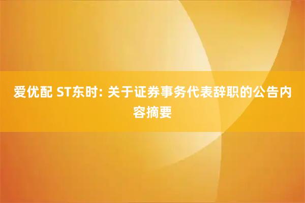 爱优配 ST东时: 关于证券事务代表辞职的公告内容摘要