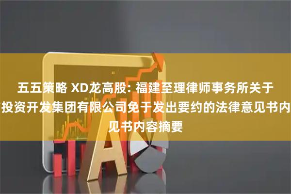 五五策略 XD龙高股: 福建至理律师事务所关于龙岩市投资开发集团有限公司免于发出要约的法律意见书内容摘要