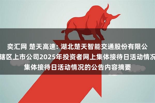 奕汇网 楚天高速: 湖北楚天智能交通股份有限公司关于参加湖北辖区上市公司2025年投资者网上集体接待日活动情况的公告内容摘要