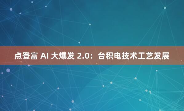 点登富 AI 大爆发 2.0：台积电技术工艺发展