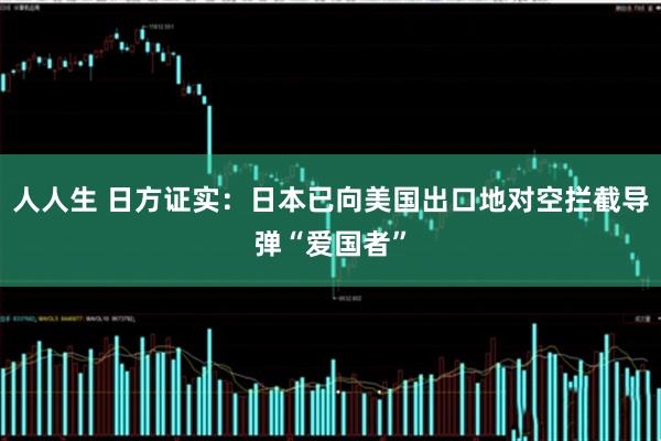 人人生 日方证实：日本已向美国出口地对空拦截导弹“爱国者”