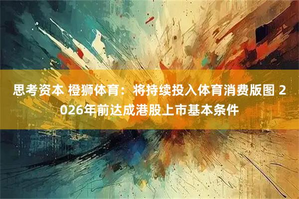 思考资本 橙狮体育：将持续投入体育消费版图 2026年前达成港股上市基本条件